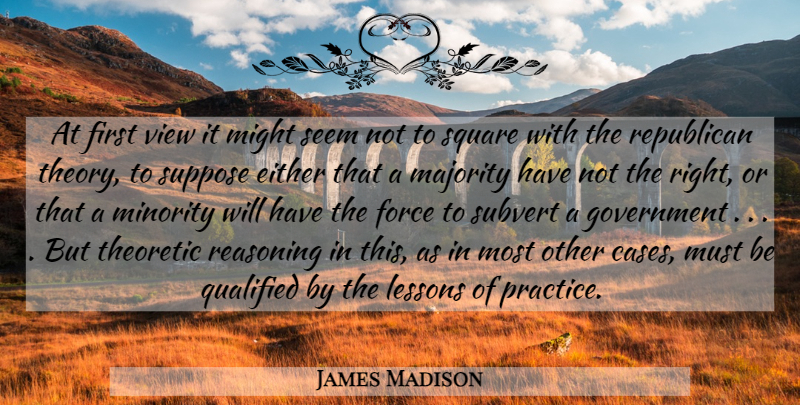 James Madison Quote About Government, Views, Practice: At First View It Might...