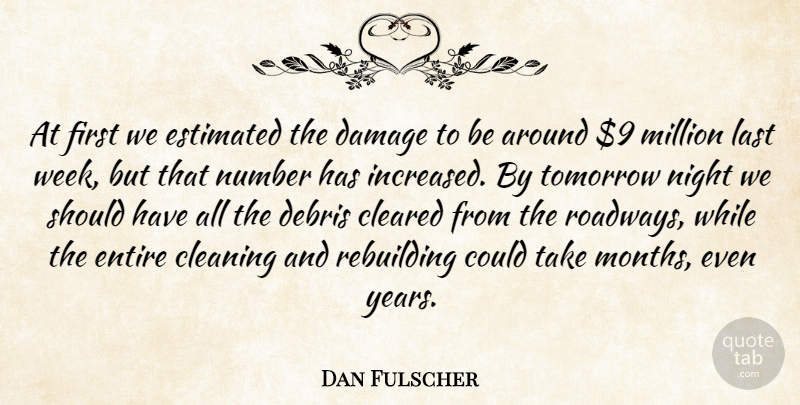 Dan Fulscher Quote About Cleaning, Cleared, Damage, Debris, Entire: At First We Estimated The...