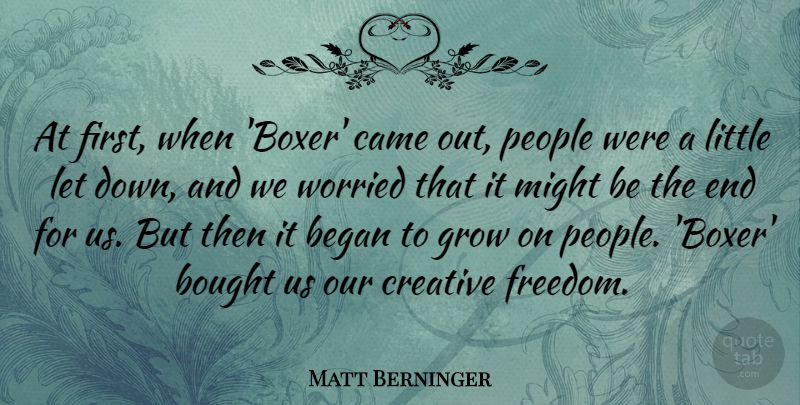 Matt Berninger Quote About Began, Bought, Came, Freedom, Might: At First When Boxer Came...