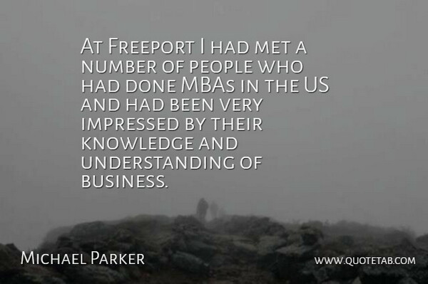 Michael Parker Quote About Impressed, Knowledge, Met, Number, People: At Freeport I Had Met...