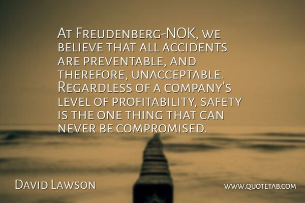 David Lawson Quote About Accidents, Believe, Level, Regardless, Safety: At Freudenberg Nok We Believe...