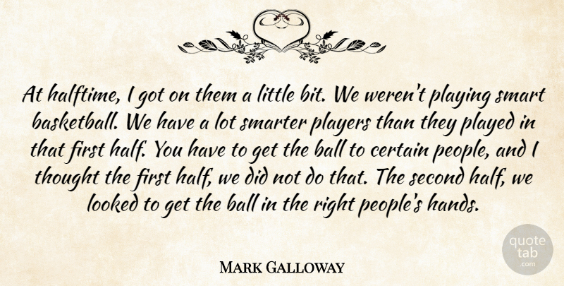 Mark Galloway Quote About Ball, Basketball, Certain, Looked, Played: At Halftime I Got On...