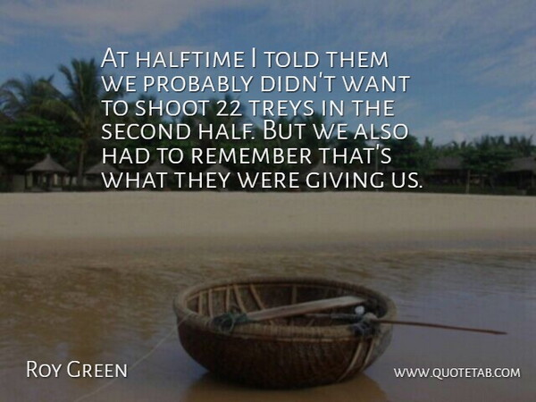 Roy Green Quote About Giving, Halftime, Remember, Second, Shoot: At Halftime I Told Them...