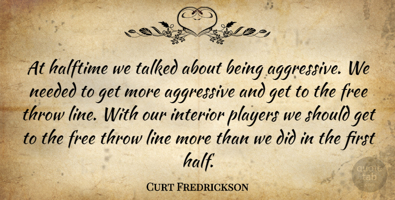 Curt Fredrickson Quote About Aggressive, Free, Halftime, Interior, Line: At Halftime We Talked About...