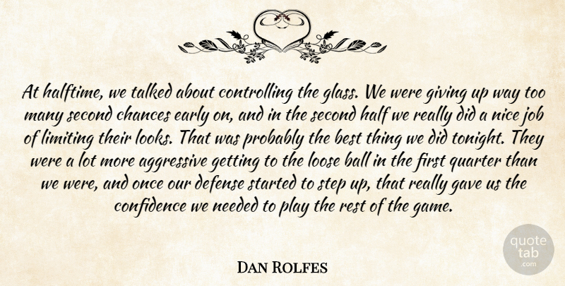 Dan Rolfes Quote About Aggressive, Ball, Best, Chances, Confidence: At Halftime We Talked About...