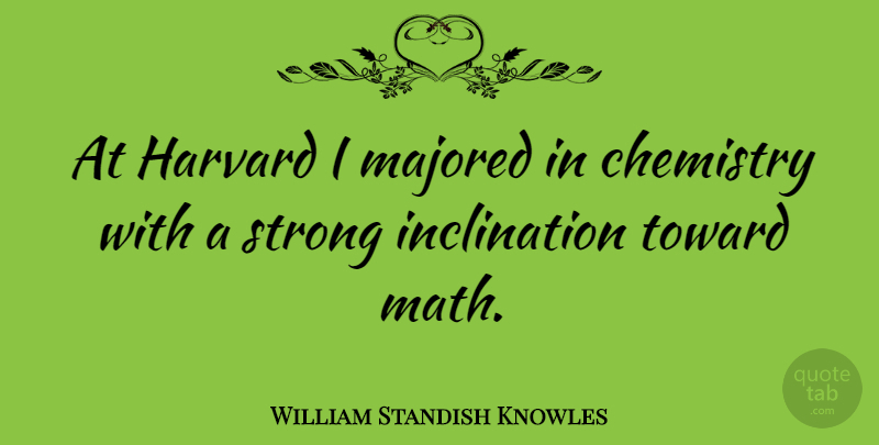 William Standish Knowles Quote About Strong, Math, Chemistry: At Harvard I Majored In...
