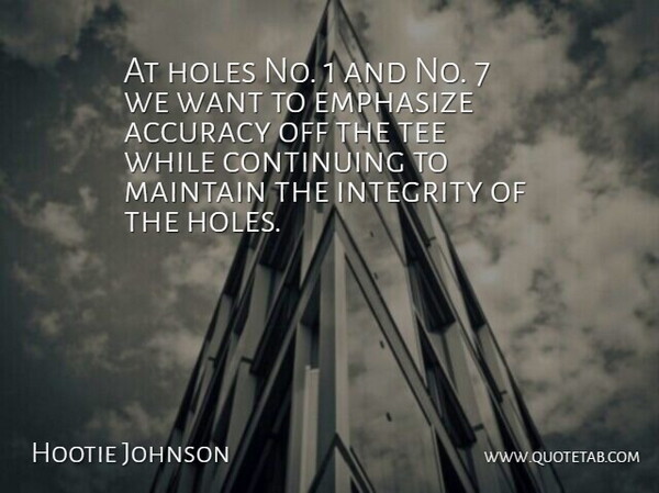 Hootie Johnson Quote About Accuracy, Continuing, Emphasize, Holes, Integrity: At Holes No 1 And...
