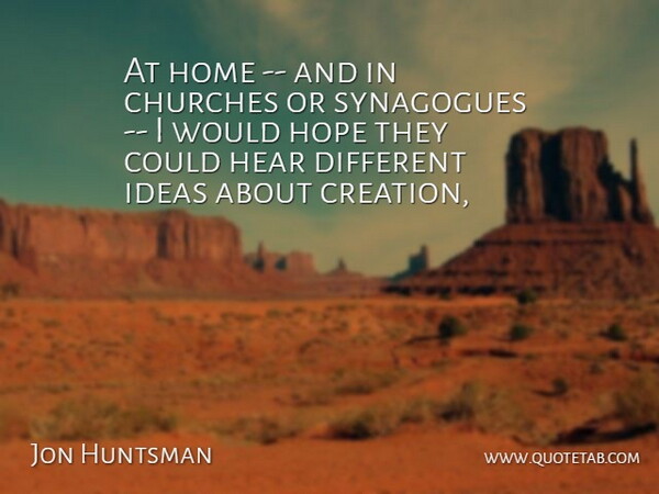 Jon Huntsman Quote About Churches, Hear, Home, Hope, Ideas: At Home And In Churches...