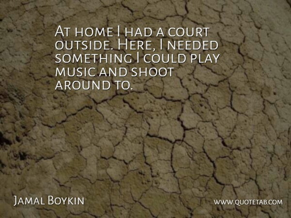 Jamal Boykin Quote About Court, Home, Music, Needed, Shoot: At Home I Had A...