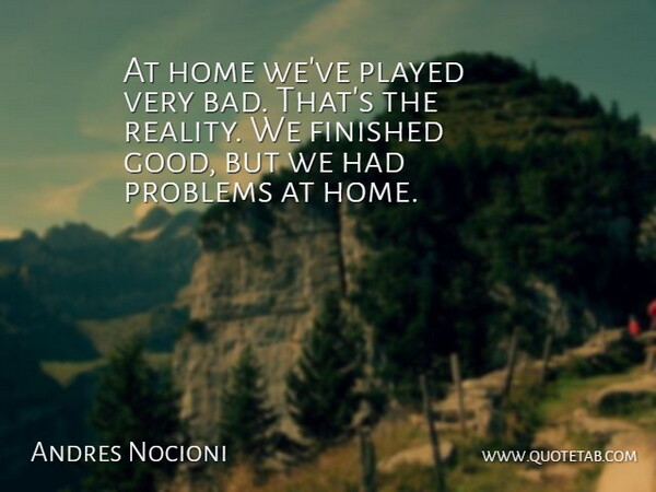 Andres Nocioni Quote About Home, Reality, Problem: At Home Weve Played Very...