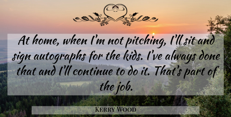 Kerry Wood Quote About Jobs, Kids, Home: At Home When Im Not...