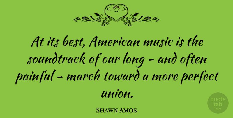 Shawn Amos Quote About Best, Music, Painful, Perfect, Soundtrack: At Its Best American Music...