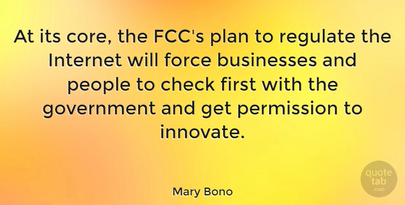 Mary Bono Quote About Businesses, Check, Force, Government, Internet: At Its Core The Fccs...