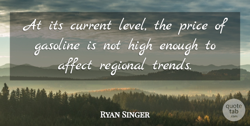 Ryan Singer Quote About Affect, Current, Gasoline, High, Price: At Its Current Level The...