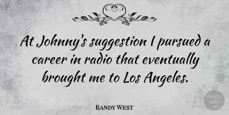 Randy West Quote About Brought, Eventually, Los, Pursued: At Johnnys Suggestion I Pursued...