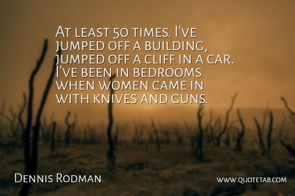 Dennis Rodman Quote About Gun, Knives, Car: At Least 50 Times Ive...