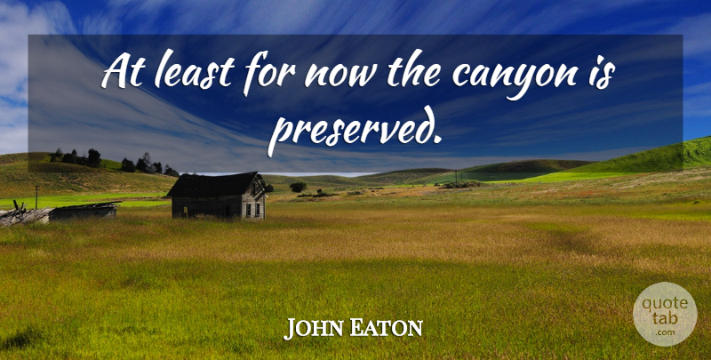 John Eaton Quote About Canyon: At Least For Now The...