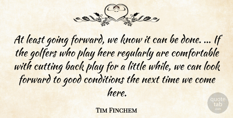Tim Finchem Quote About Conditions, Cutting, Forward, Golfers, Good: At Least Going Forward We...