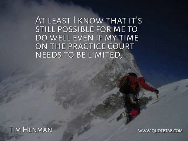 Tim Henman Quote About Court, Needs, Possible, Practice, Time: At Least I Know That...