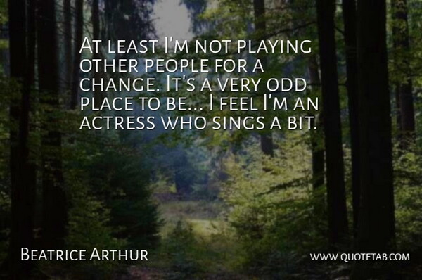 Beatrice Arthur Quote About Actress, Odd, People, Playing, Sings: At Least Im Not Playing...