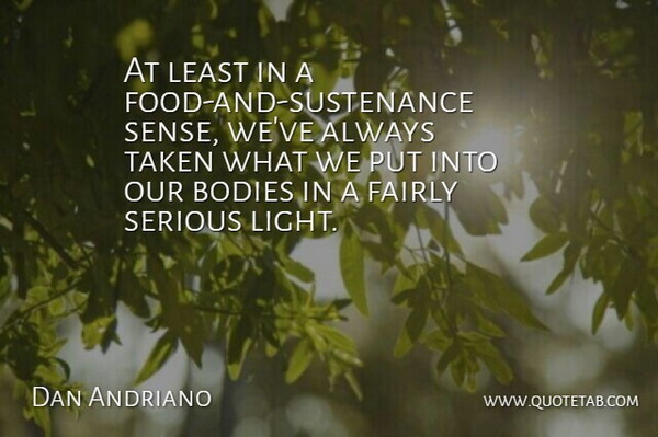 Dan Andriano Quote About Bodies, Fairly, Serious, Taken: At Least In A Food...