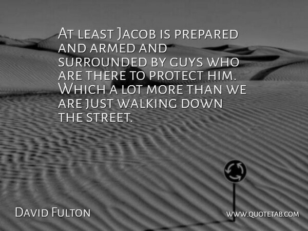 David Fulton Quote About Armed, Guys, Prepared, Protect, Surrounded: At Least Jacob Is Prepared...