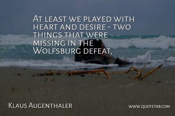 Klaus Augenthaler Quote About Defeat, Desire, Heart, Missing, Played: At Least We Played With...