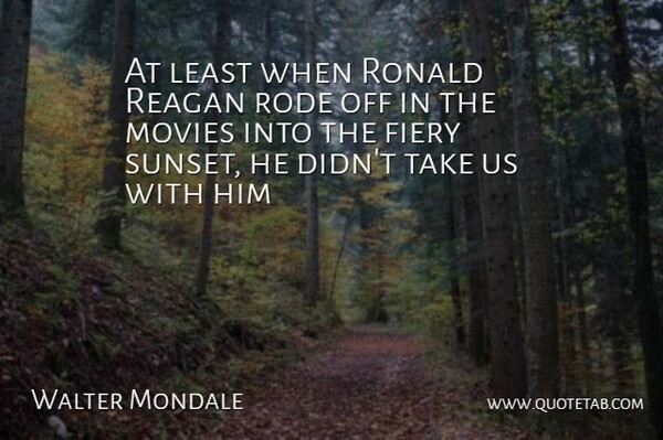 Walter Mondale Quote About Fiery, Movies, Reagan, Rode: At Least When Ronald Reagan...