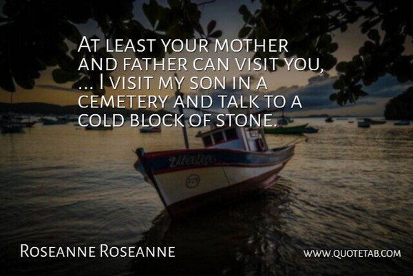 Roseanne Roseanne Quote About Block, Cemetery, Cold, Father, Mother: At Least Your Mother And...