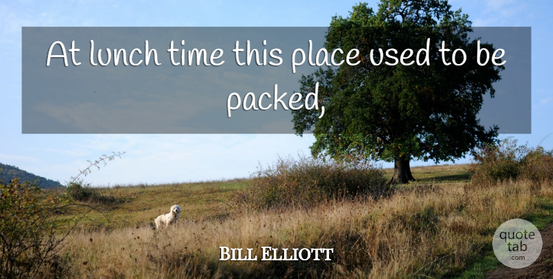 Bill Elliott Quote About Lunch, Time: At Lunch Time This Place...