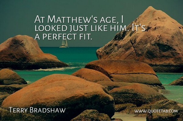 Terry Bradshaw Quote About Looked, Perfect: At Matthews Age I Looked...