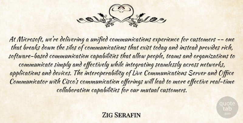 Zig Serafin Quote About Across, Allow, Breaks, Communication, Customers: At Microsoft Were Delivering A...