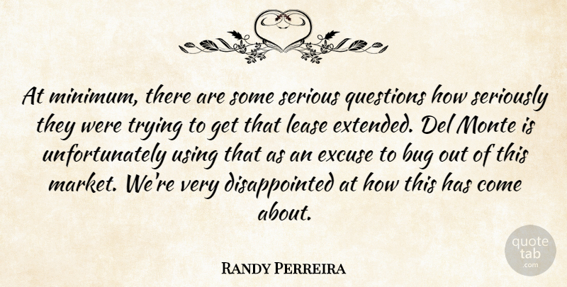 Randy Perreira Quote About Bug, Excuse, Questions, Serious, Seriously: At Minimum There Are Some...