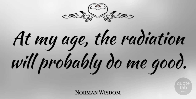 Norman Wisdom Quote About Age, Radiation: At My Age The Radiation...