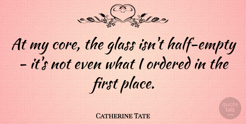 Catherine Tate Quote About Glass, Ordered: At My Core The Glass...