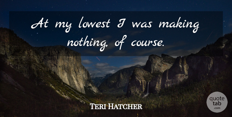 Teri Hatcher Quote About Courses, Lowest: At My Lowest I Was...