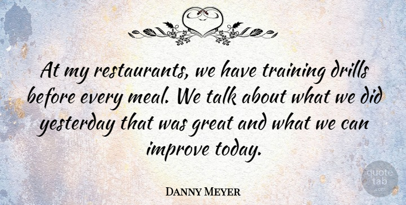 Danny Meyer Quote About Great, Improve, Talk, Yesterday: At My Restaurants We Have...