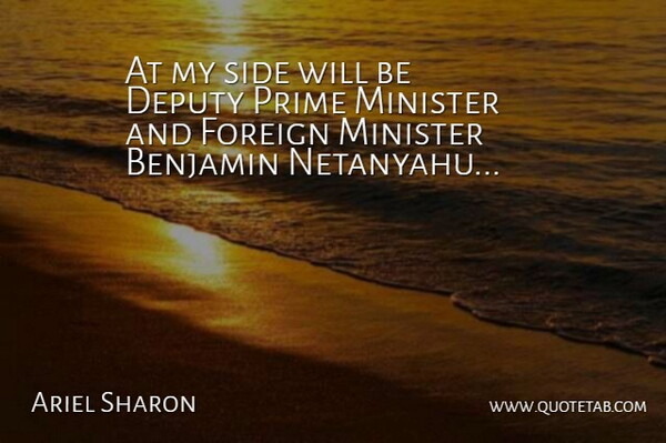 Ariel Sharon Quote About Deputy, Foreign, Minister, Prime, Side: At My Side Will Be...