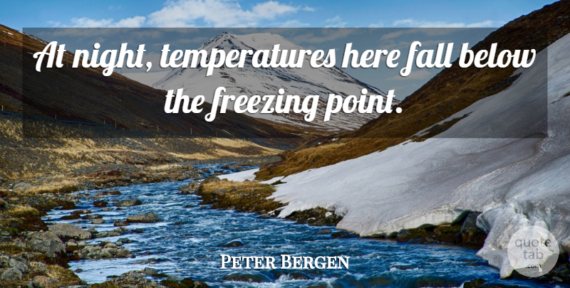 Peter Bergen Quote About Below, Fall, Freezing, Night: At Night Temperatures Here Fall...