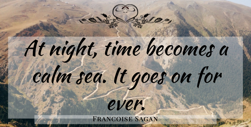 Francoise Sagan Quote About Night, Sea, Goes On: At Night Time Becomes A...
