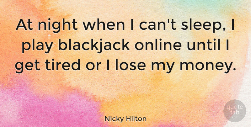 Nicky Hilton Quote About Blackjack, Lose, Money, Online, Tired: At Night When I Cant...