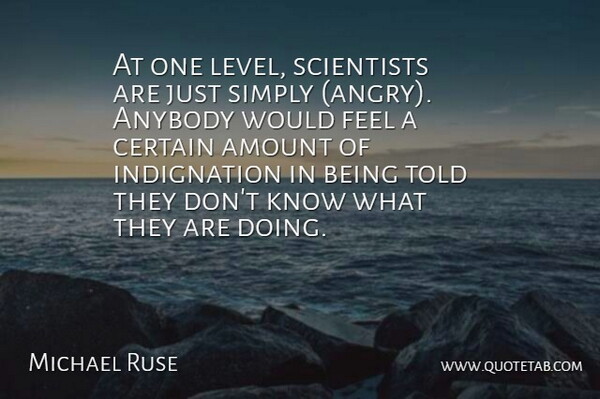 Michael Ruse Quote About Amount, Anybody, Certain, Scientists, Simply: At One Level Scientists Are...