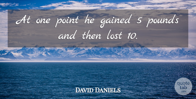 David Daniels Quote About Gained, Lost, Point, Pounds: At One Point He Gained...