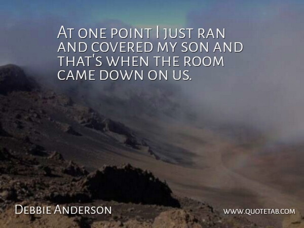 Debbie Anderson Quote About Came, Covered, Point, Ran, Room: At One Point I Just...