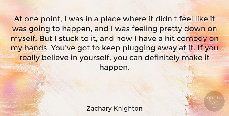 Zachary Knighton Quote About Believe, Hands, Feelings: At One Point I Was...