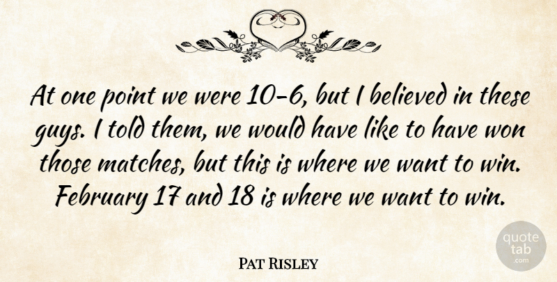 Pat Risley Quote About Believed, February, Point, Won: At One Point We Were...