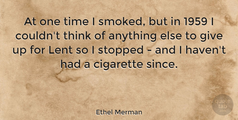 Ethel Merman Quote About Giving Up, Thinking, Cigarette: At One Time I Smoked...