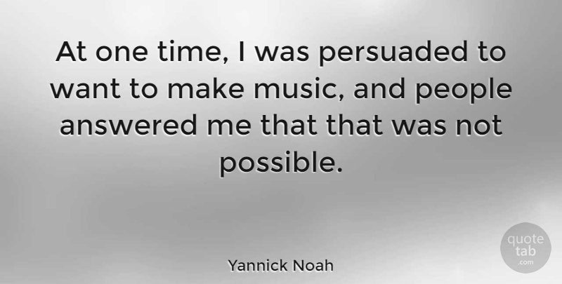 Yannick Noah Quote About People, Want, One Time: At One Time I Was...