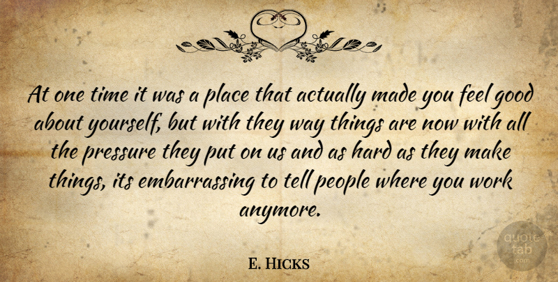 E. Hicks Quote About Good, Hard, People, Pressure, Time: At One Time It Was...