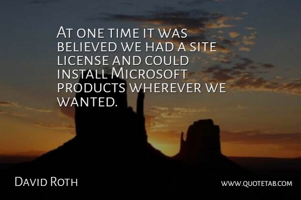 David Roth Quote About Believed, Install, License, Microsoft, Products: At One Time It Was...